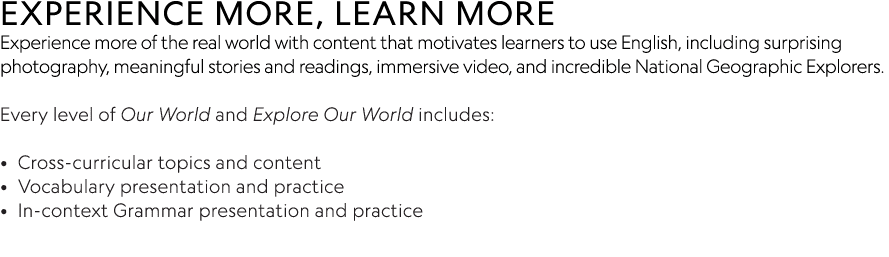 EXPERIENCE MORE, LEARN MORE Experience more of the real world with content that motivates learners to use English, in   