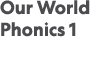 Our World Phonics 1  