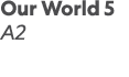 Our World 5 A2 