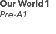 Our World 1 Pre-A1 