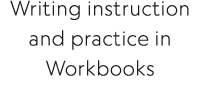 Writing instruction and practice in Workbooks