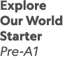 Explore Our World Starter Pre-A1 