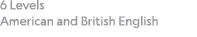 6 Levels  American and British English 