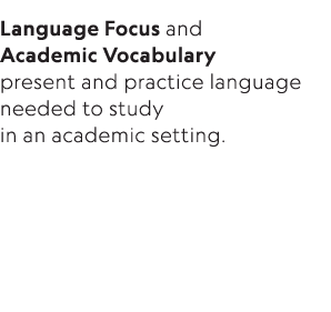 Language Focus and Academic Vocabulary present and practice language needed to study in an academic setting 
