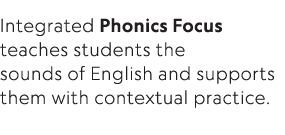 Integrated Phonics Focus teaches students the sounds of English and supports them with contextual practice  