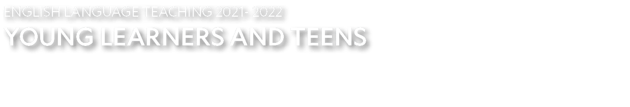 ENGLISH LANGUAGE TEACHING 2021- 2022 YOUNG LEARNERS AND TEENS