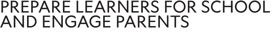PREPARE LEARNERS FOR SCHOOL AND ENGAGE PARENTS