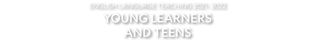 ENGLISH LANGUAGE TEACHING 2021- 2022 YOUNG LEARNERS AND TEENS