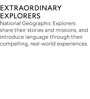 EXTRAORDINARY EXPLORERS National Geographic Explorers share their stories and missions, and introduce language throug   