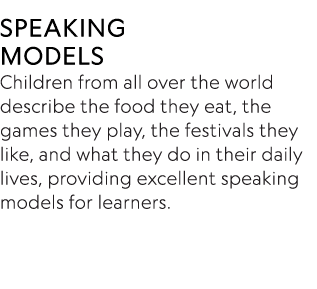 SPEAKING MODELS Children from all over the world describe the food they eat, the games they play, the festivals they    