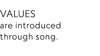 Values  are introduced through song 