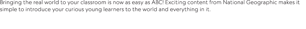 Bringing the real world to your classroom is now as easy as ABC  Exciting content from National Geographic makes it s   