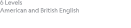 6 Levels  American and British English 