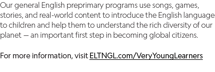 Our general English preprimary programs use songs, games, stories, and real-world content to introduce the English la   